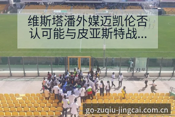 维斯塔潘外媒迈凯伦否认可能与皮亚斯特战术变化与风险点排名 - 足球比分直播