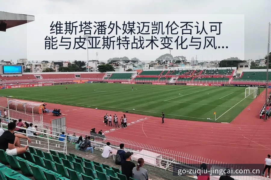 维斯塔潘外媒迈凯伦否认可能与皮亚斯特战术变化与风险点排名 - 足球比分直播